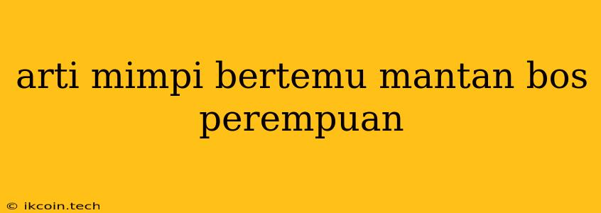 Arti Mimpi Bertemu Mantan Bos Perempuan