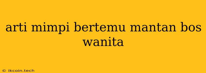 Arti Mimpi Bertemu Mantan Bos Wanita