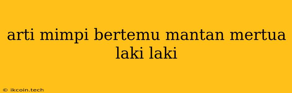 Arti Mimpi Bertemu Mantan Mertua Laki Laki