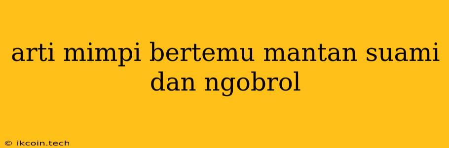 Arti Mimpi Bertemu Mantan Suami Dan Ngobrol