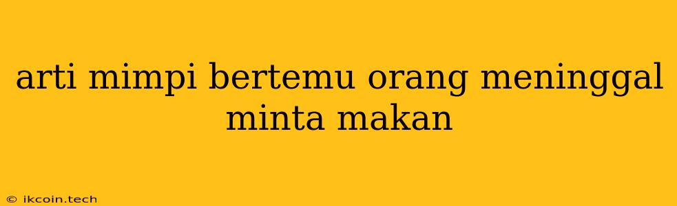 Arti Mimpi Bertemu Orang Meninggal Minta Makan