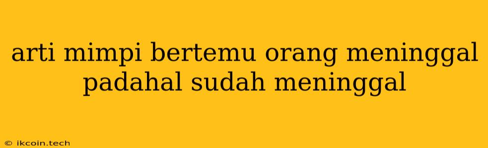 Arti Mimpi Bertemu Orang Meninggal Padahal Sudah Meninggal