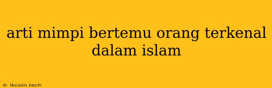 Arti Mimpi Bertemu Orang Terkenal Dalam Islam