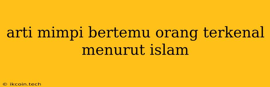 Arti Mimpi Bertemu Orang Terkenal Menurut Islam