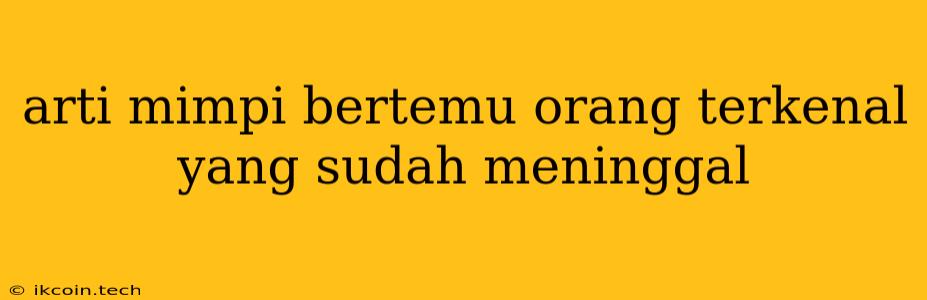 Arti Mimpi Bertemu Orang Terkenal Yang Sudah Meninggal