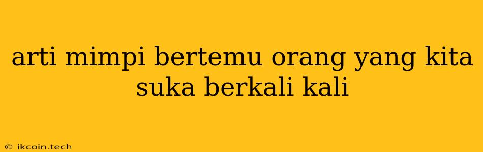 Arti Mimpi Bertemu Orang Yang Kita Suka Berkali Kali