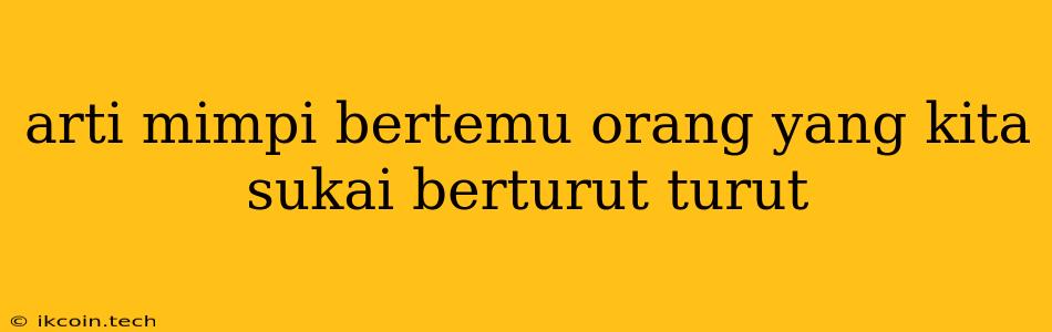 Arti Mimpi Bertemu Orang Yang Kita Sukai Berturut Turut