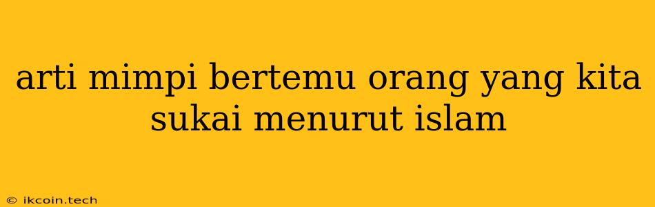 Arti Mimpi Bertemu Orang Yang Kita Sukai Menurut Islam