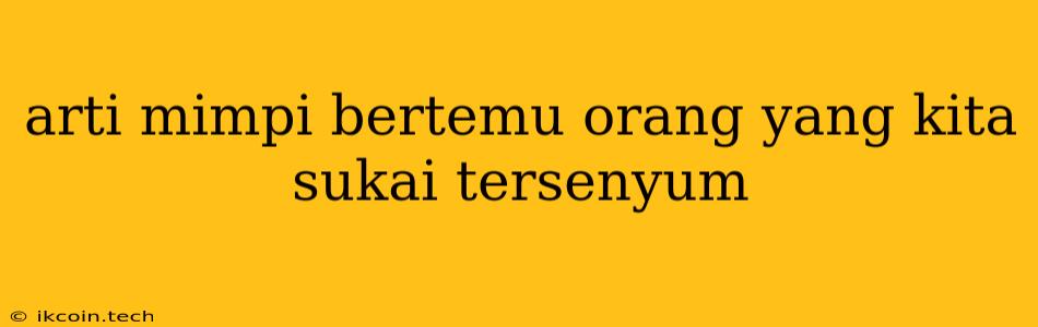 Arti Mimpi Bertemu Orang Yang Kita Sukai Tersenyum