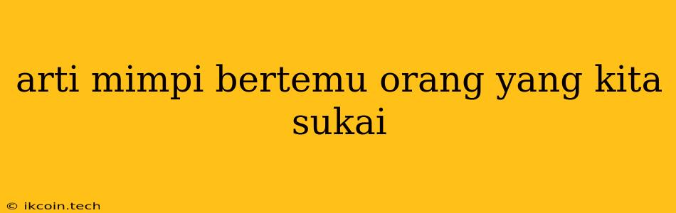 Arti Mimpi Bertemu Orang Yang Kita Sukai