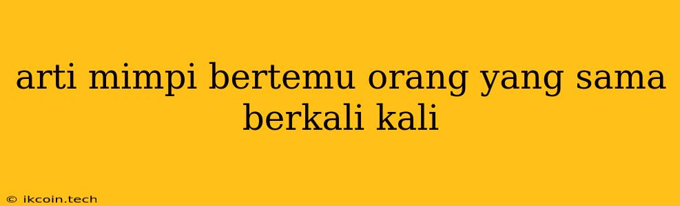 Arti Mimpi Bertemu Orang Yang Sama Berkali Kali