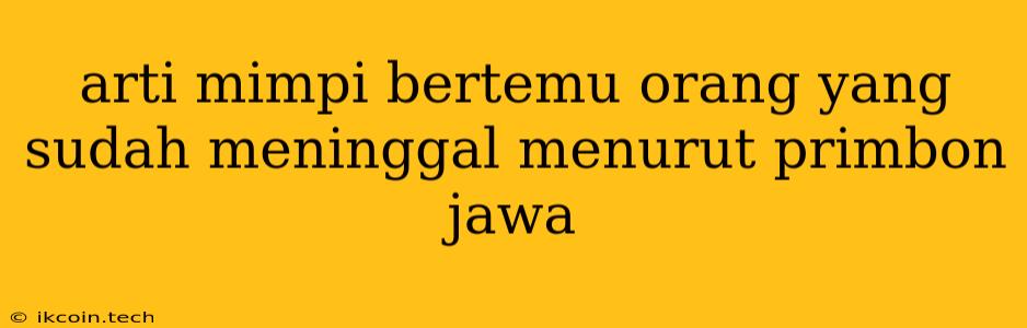 Arti Mimpi Bertemu Orang Yang Sudah Meninggal Menurut Primbon Jawa