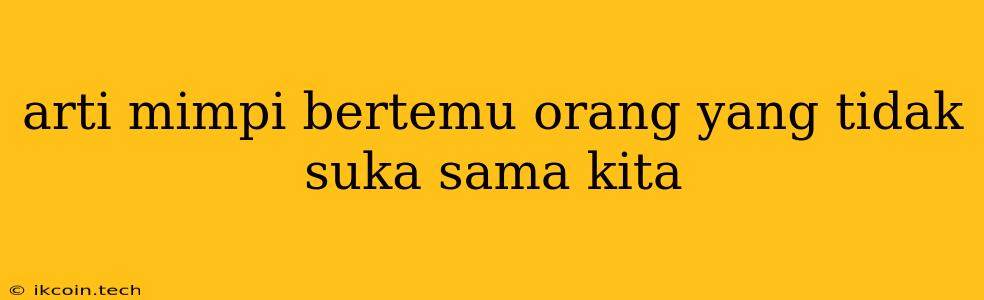 Arti Mimpi Bertemu Orang Yang Tidak Suka Sama Kita