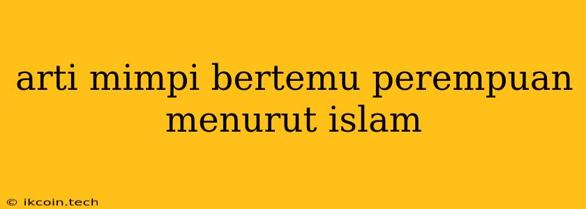 Arti Mimpi Bertemu Perempuan Menurut Islam