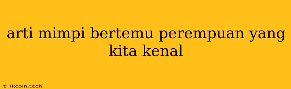 Arti Mimpi Bertemu Perempuan Yang Kita Kenal