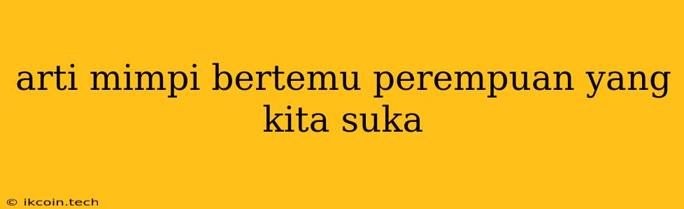 Arti Mimpi Bertemu Perempuan Yang Kita Suka