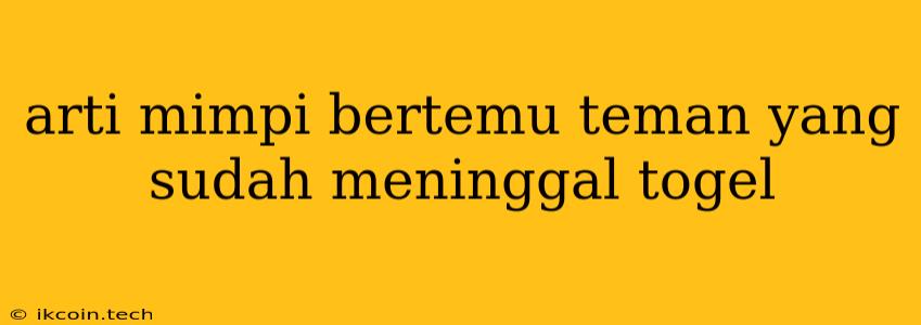 Arti Mimpi Bertemu Teman Yang Sudah Meninggal Togel