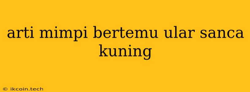 Arti Mimpi Bertemu Ular Sanca Kuning