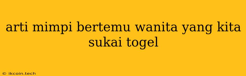 Arti Mimpi Bertemu Wanita Yang Kita Sukai Togel