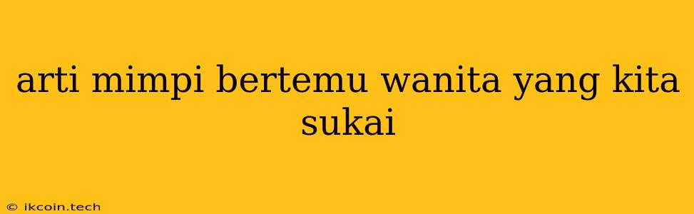 Arti Mimpi Bertemu Wanita Yang Kita Sukai