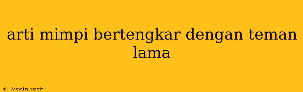 Arti Mimpi Bertengkar Dengan Teman Lama