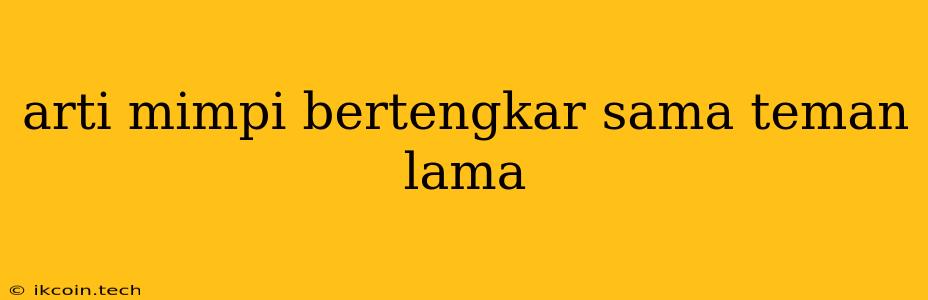 Arti Mimpi Bertengkar Sama Teman Lama