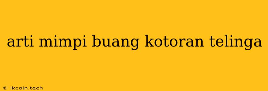 Arti Mimpi Buang Kotoran Telinga