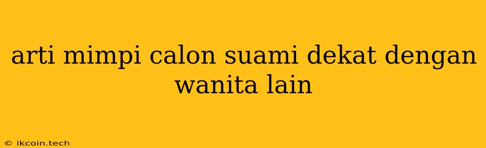 Arti Mimpi Calon Suami Dekat Dengan Wanita Lain