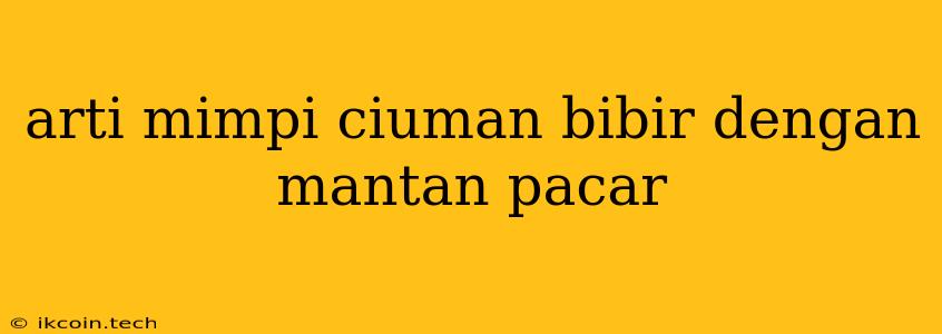 Arti Mimpi Ciuman Bibir Dengan Mantan Pacar