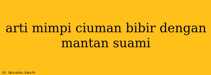 Arti Mimpi Ciuman Bibir Dengan Mantan Suami