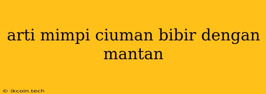 Arti Mimpi Ciuman Bibir Dengan Mantan