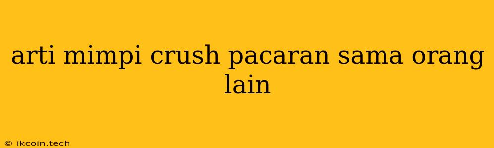 Arti Mimpi Crush Pacaran Sama Orang Lain