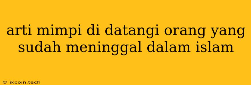 Arti Mimpi Di Datangi Orang Yang Sudah Meninggal Dalam Islam