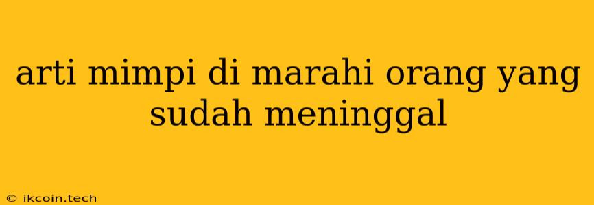 Arti Mimpi Di Marahi Orang Yang Sudah Meninggal