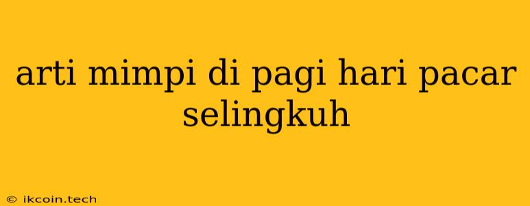 Arti Mimpi Di Pagi Hari Pacar Selingkuh