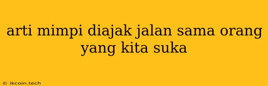 Arti Mimpi Diajak Jalan Sama Orang Yang Kita Suka