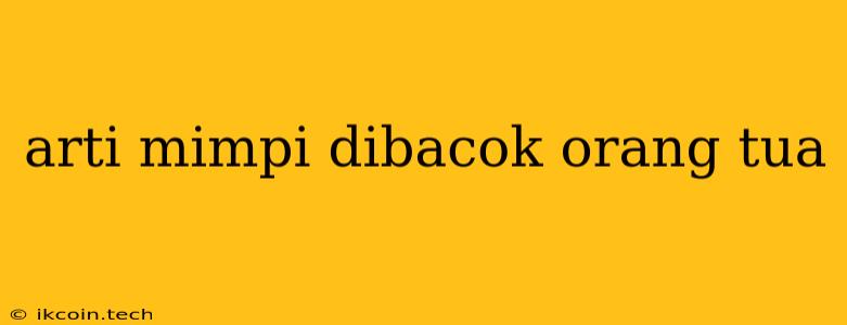 Arti Mimpi Dibacok Orang Tua