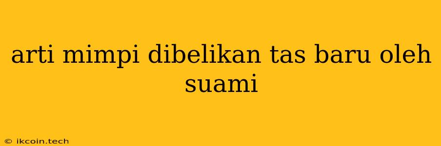 Arti Mimpi Dibelikan Tas Baru Oleh Suami