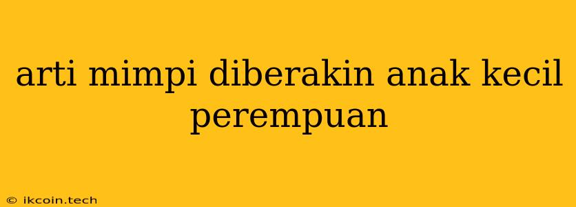 Arti Mimpi Diberakin Anak Kecil Perempuan