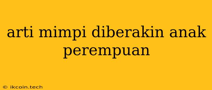 Arti Mimpi Diberakin Anak Perempuan