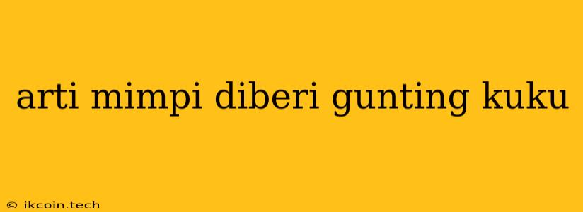 Arti Mimpi Diberi Gunting Kuku