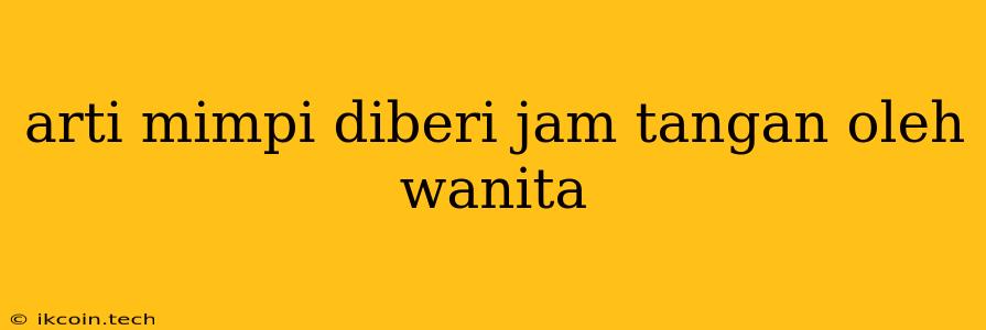 Arti Mimpi Diberi Jam Tangan Oleh Wanita