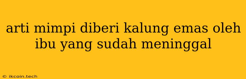 Arti Mimpi Diberi Kalung Emas Oleh Ibu Yang Sudah Meninggal