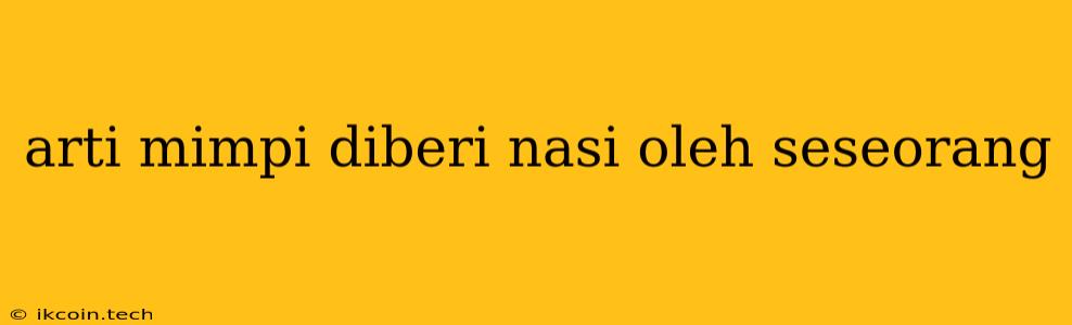 Arti Mimpi Diberi Nasi Oleh Seseorang