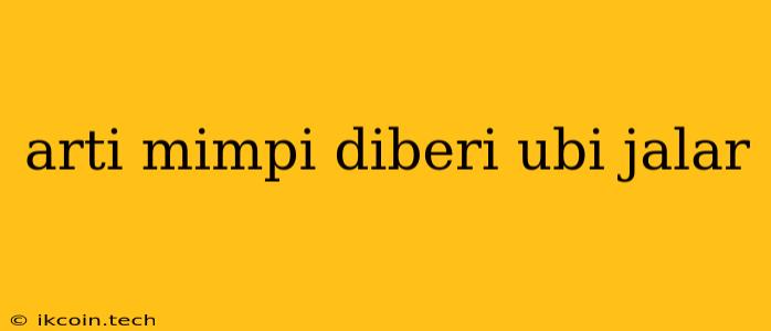 Arti Mimpi Diberi Ubi Jalar