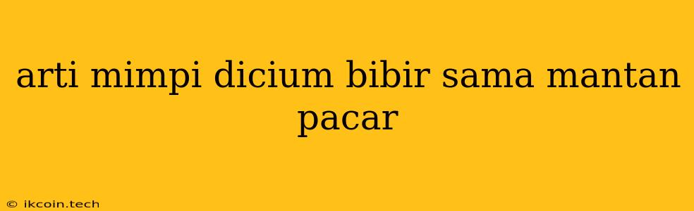 Arti Mimpi Dicium Bibir Sama Mantan Pacar