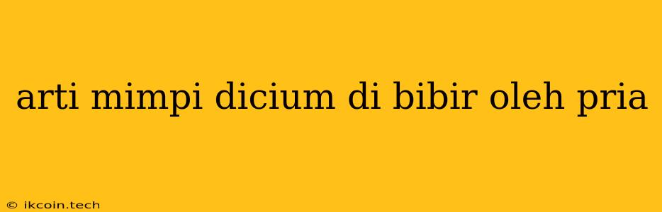 Arti Mimpi Dicium Di Bibir Oleh Pria