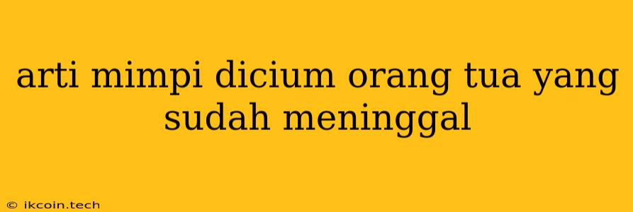 Arti Mimpi Dicium Orang Tua Yang Sudah Meninggal