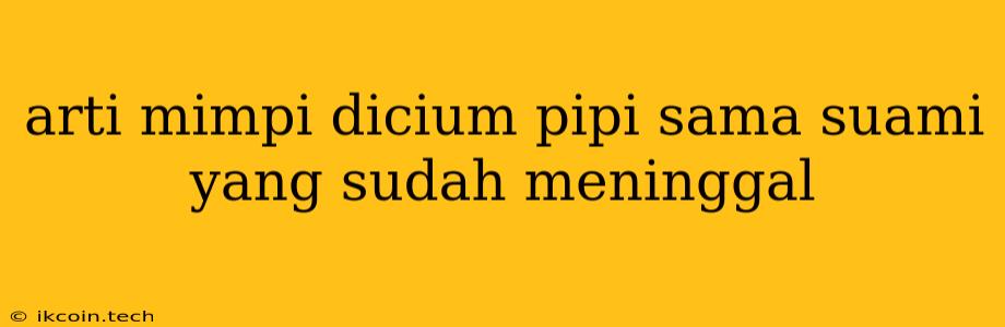 Arti Mimpi Dicium Pipi Sama Suami Yang Sudah Meninggal