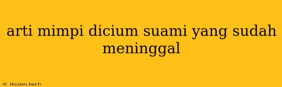 Arti Mimpi Dicium Suami Yang Sudah Meninggal